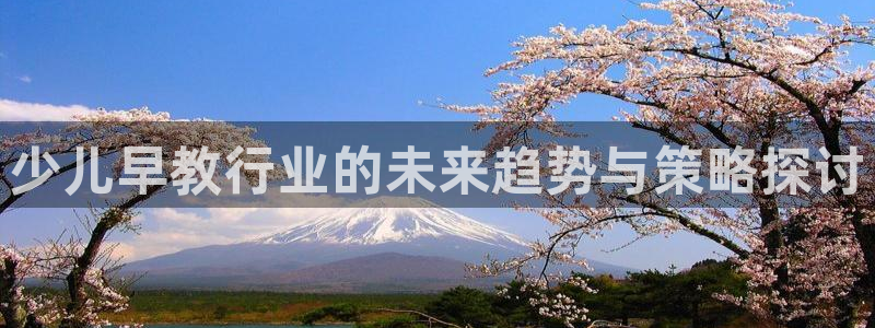 天顺娱乐开奖1720 com：少儿早教行业的未来趋势与策略探讨