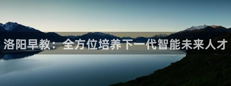 天顺娱乐巾v96303：洛阳早教：全方位培养下一代智能未来人才