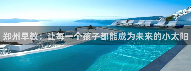 天顺娱乐平台注册：郑州早教：让每一个孩子都能成为未来的小太阳