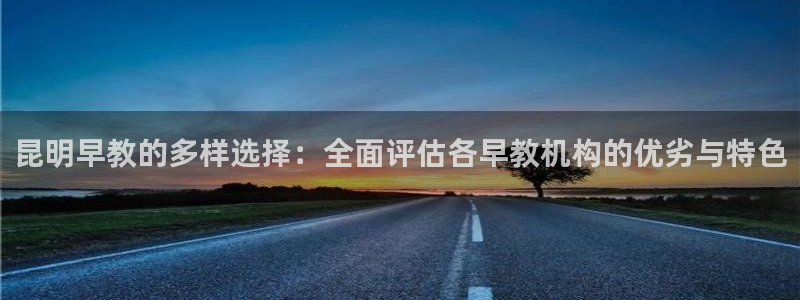 天顺娱乐注册79720:昆明早教的多样选择:全面评估各早教机构的优劣与特色