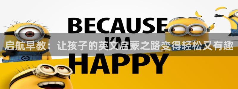 天顺娱乐交78778卧:启航早教:让孩子的英文启蒙之路变得轻松又有趣