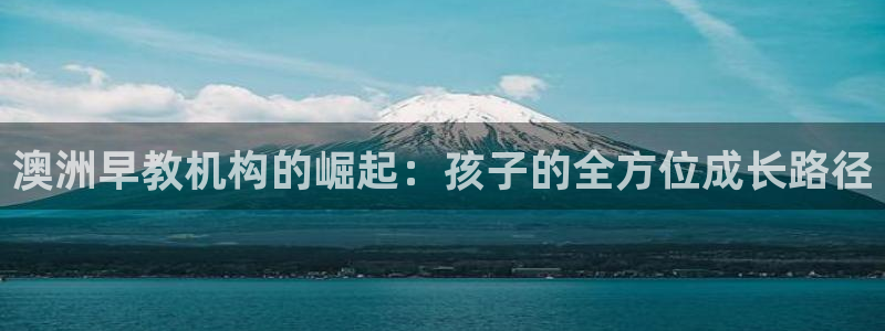 天顺娱乐主管发：澳洲早教机构的崛起：孩子的全方位成长路径