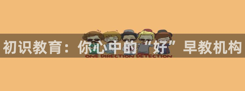 天顺娱乐13d判官333OO:初识教育:你心中的“好”早教机构